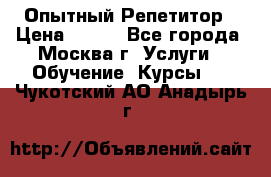 Опытный Репетитор › Цена ­ 550 - Все города, Москва г. Услуги » Обучение. Курсы   . Чукотский АО,Анадырь г.